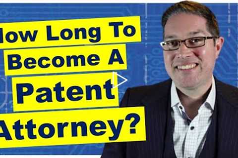 How Long Does it take to Become a Patent Attorney?