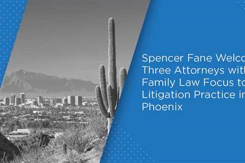 Spencer Fane Welcomes Three Attorneys with Family Law Focus to Litigation Practice in Phoenix