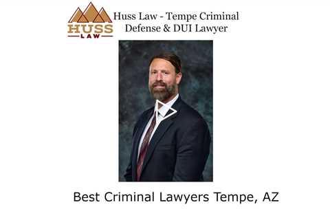 Best Criminal Lawyers Tempe, AZ - Huss Law - Tempe Criminal Defense & DUI Lawyer