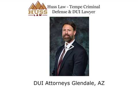 DUI Attorneys Glendale, AZ - Huss Law - Tempe Criminal Defense & DUI Lawyer