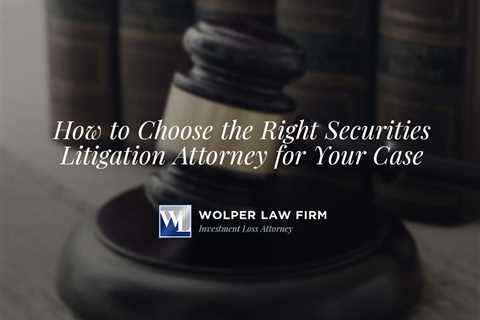 How to Choose the Right Securities Litigation Attorney for Your Case