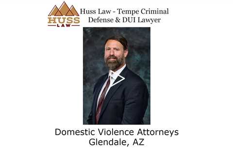 Domestic Violence Attorneys Glendale, AZ - Huss Law - Tempe Criminal Defense & DUI Lawyer