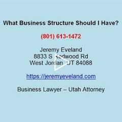 What Business Structure Should I Have? Jeremy Eveland (801) 613-1472