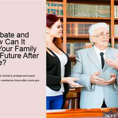 what-is-probate-and-exactly-how-can-it-safeguard-your-family-memberss-future-after-youre-gone