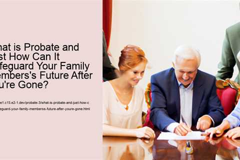 what-is-probate-and-just-how-can-it-safeguard-your-family-memberss-future-after-youre-gone