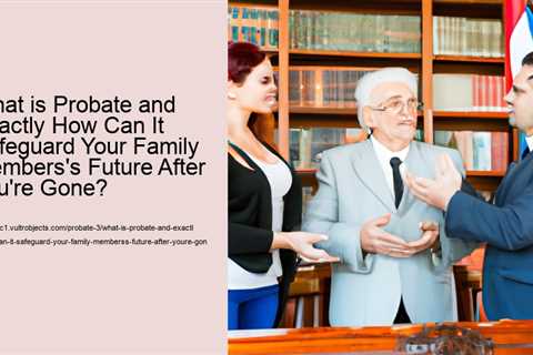 what-is-probate-and-exactly-how-can-it-safeguard-your-family-memberss-future-after-youre-gone