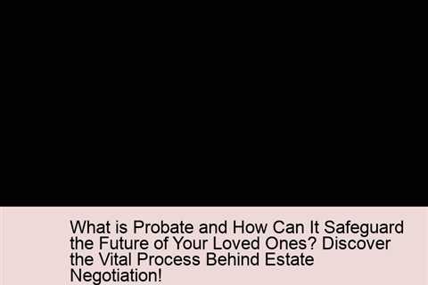 what-is-probate-and-how-can-it-safeguard-the-future-of-your-loved-ones-discover-the-vital-process-be..