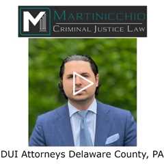 DUI Attorneys Delaware County, PA - Delaware County DUI Lawyer Martinicchio Criminal Defense Group