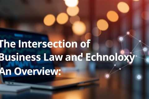 The Intersection Of Business Law And Technology: An Overview By Business Lawyers