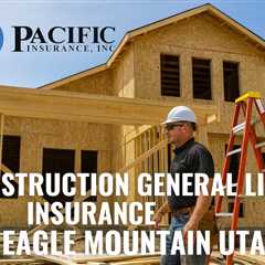 Construction General Liability Insurance Eagle Mountain Utah