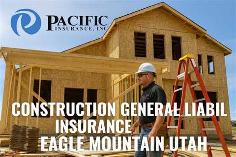 Construction General Liability Insurance Eagle Mountain Utah